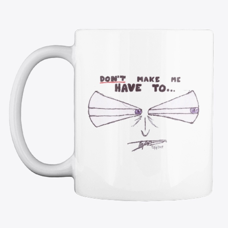 Don't Make Me Have To...