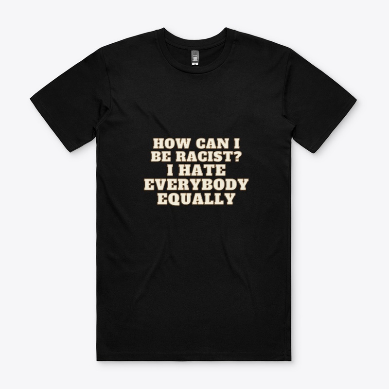 can't be a racist, I Hate everybody