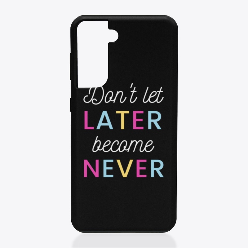 Don't let Later Become Never