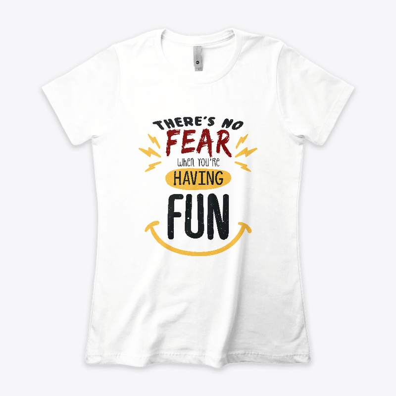 There's no fear when you're having fun