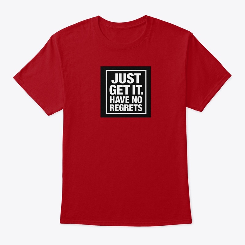 JUST GET IT HAVE NO REGRETS 