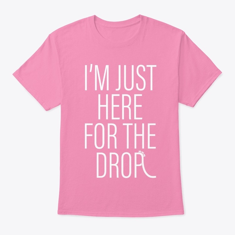I'm Just Here For The Drop