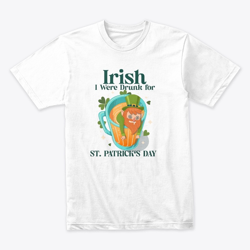 Irish I Were Drunk for St. Patrick's Day