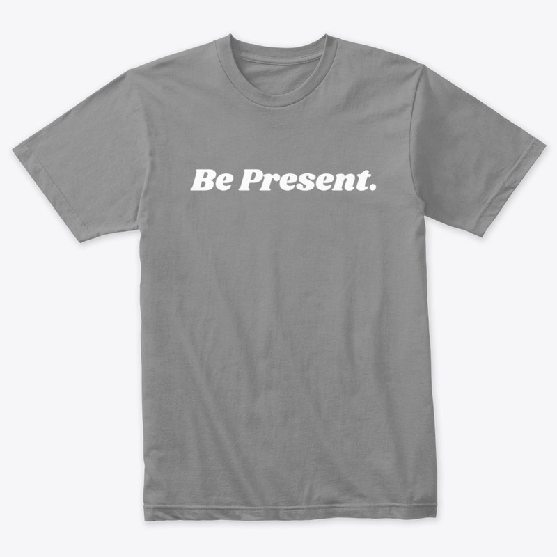 BE PRESENT.