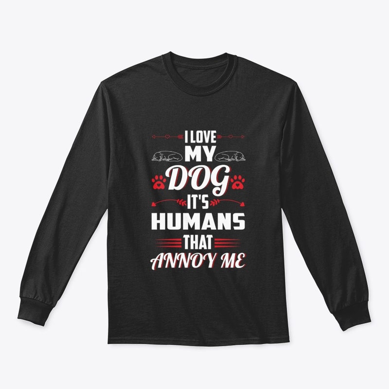 I Love My Dog It's Humans That Annoy Me