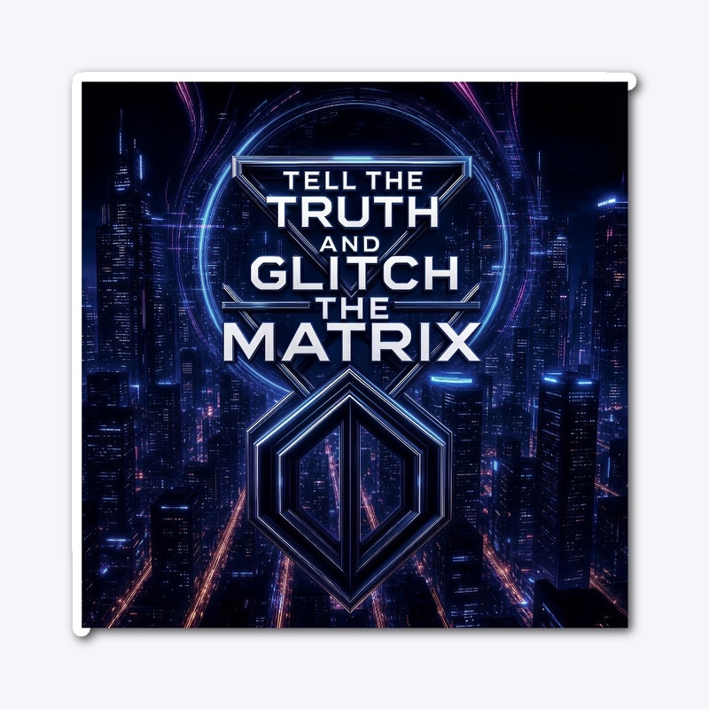 Tell the TRUTH and GLITCH the MATRIX