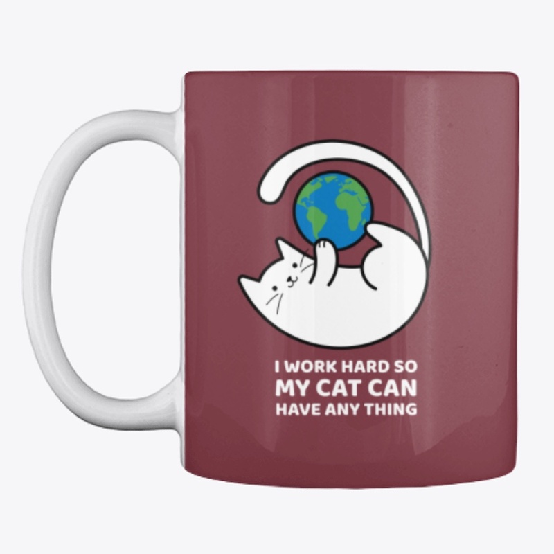 I WORK HARD SO MY CAT CAN HAVE ANYTHING.