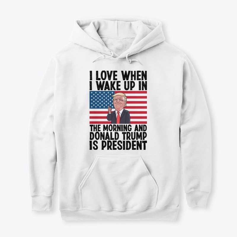 I Love When I Wake Up In Morning Trump