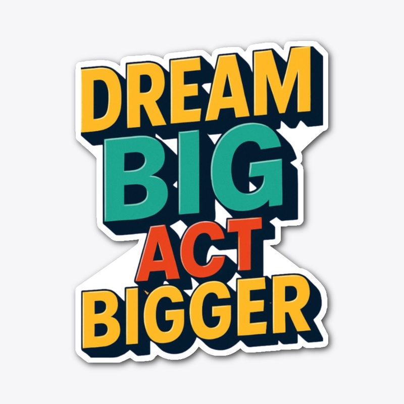 Dream Big, Act bigger