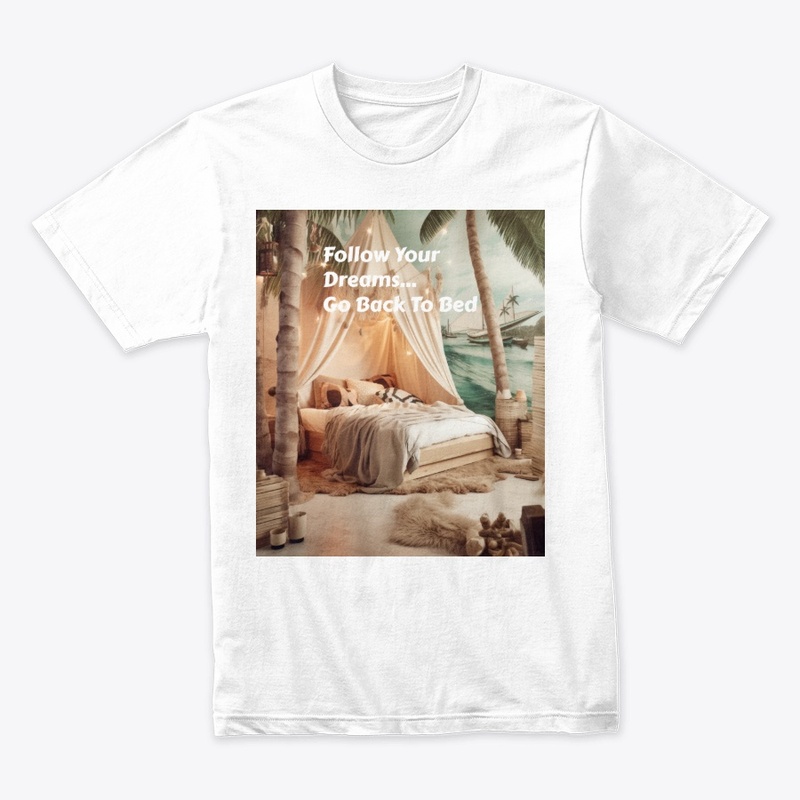 Follow Your Dreams...Go Back To Bed!