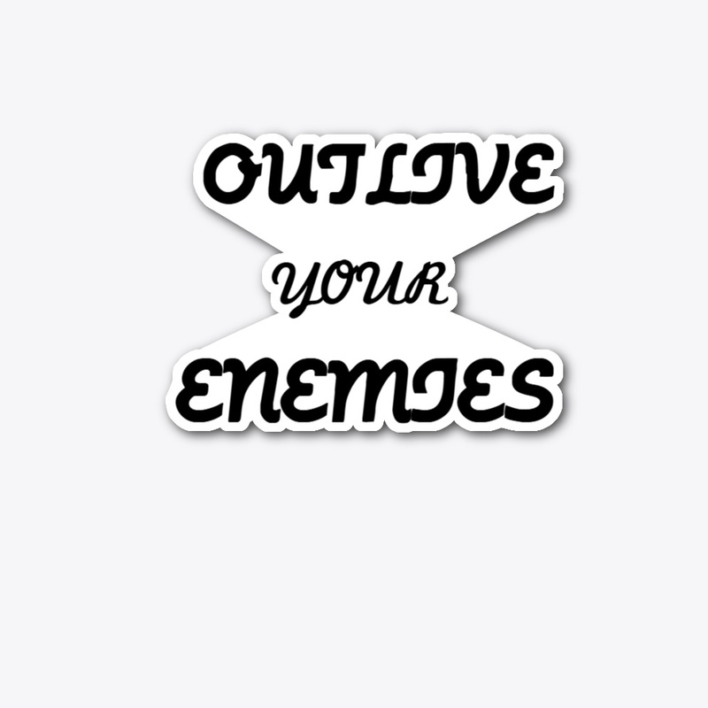OUTLIVE YOUR ENEMIES