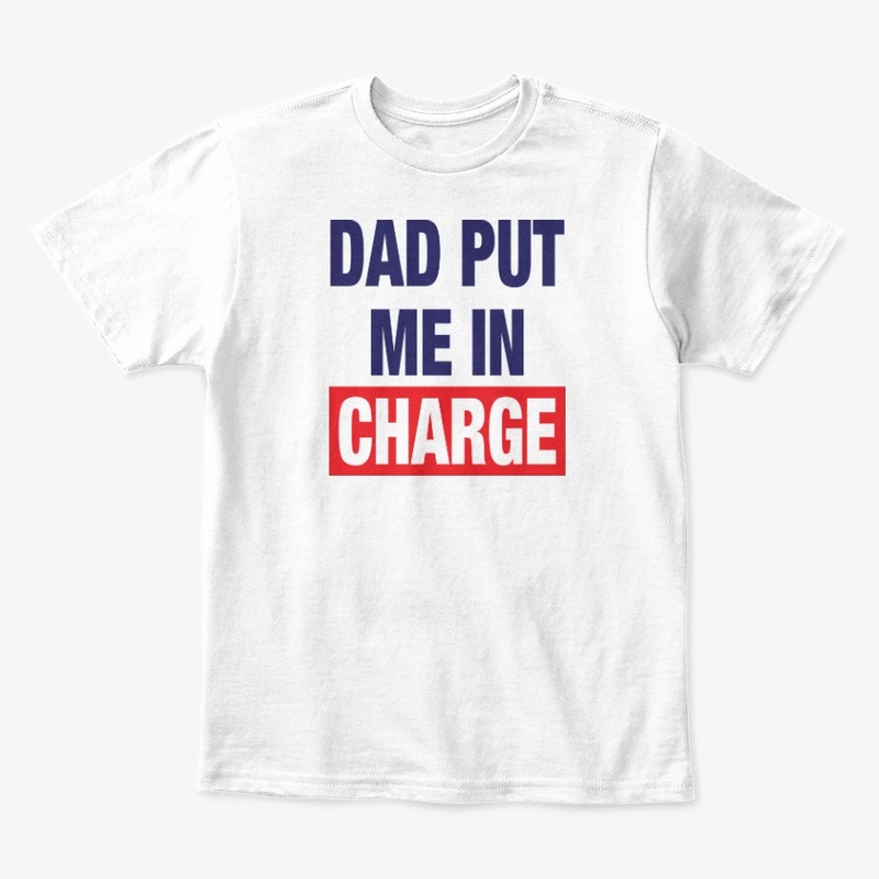 Dad Put Me In Charge Shirt