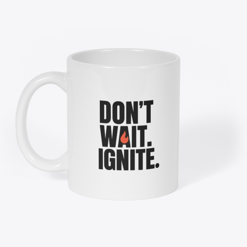 Don’t Wait. Ignite 