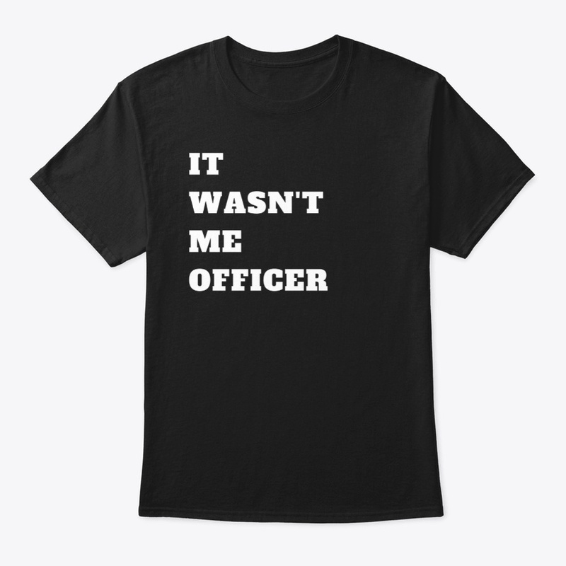 It wasn't me Officer T-Shirt