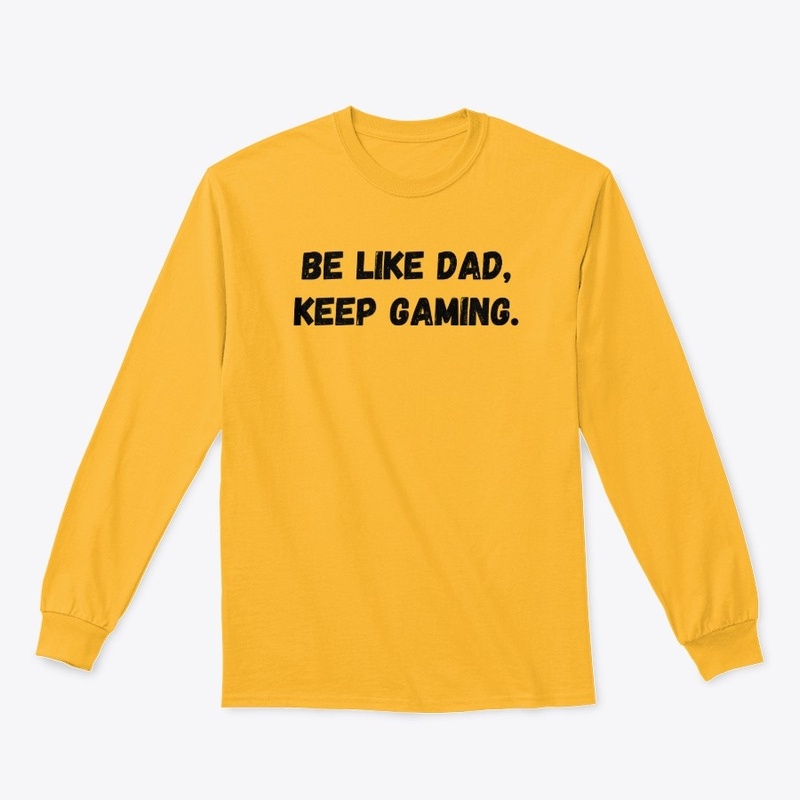 Be Like Dad, Keep gaming.