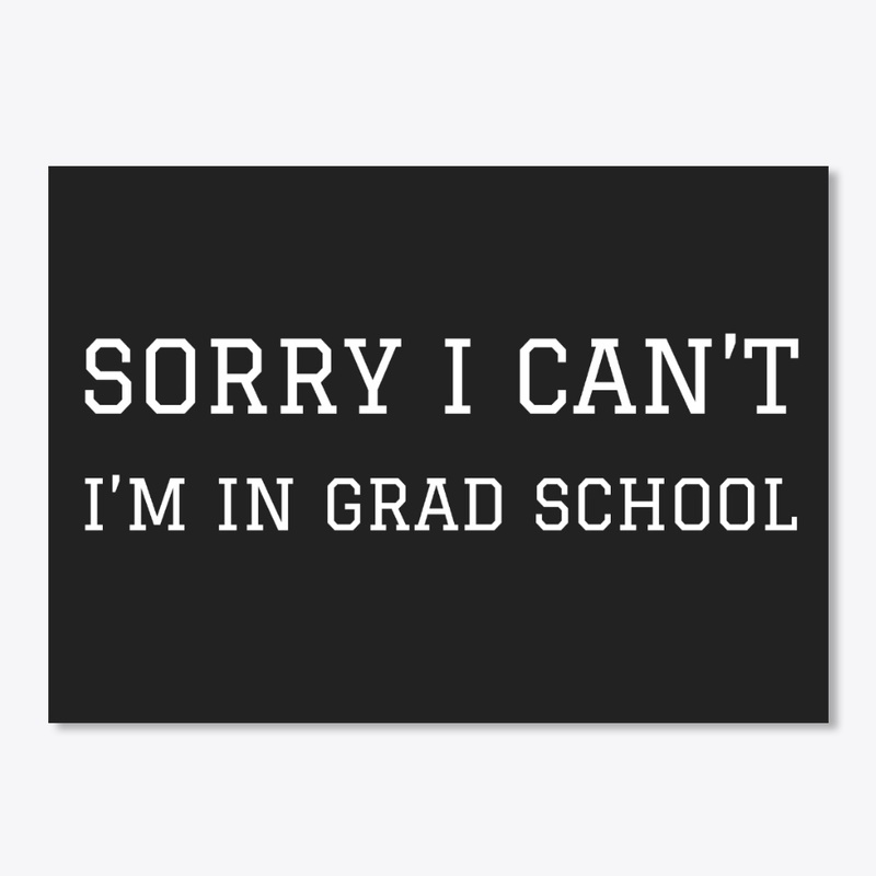 Sorry I Can't I'm In Grad School