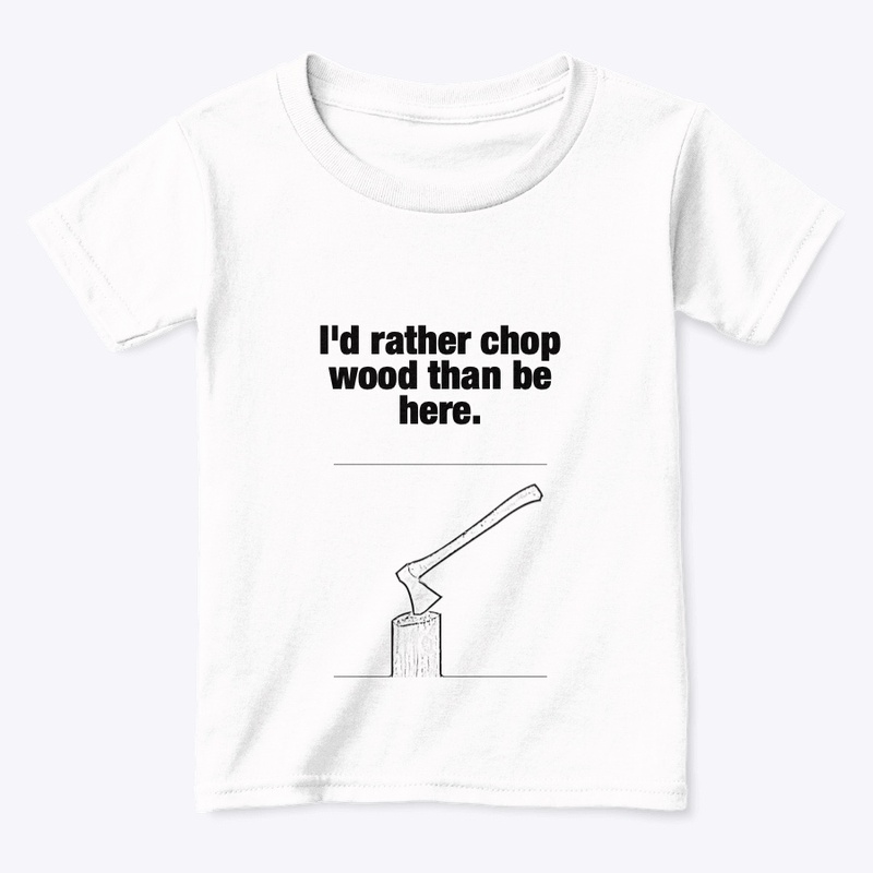 I'd rather chop wood than be here.