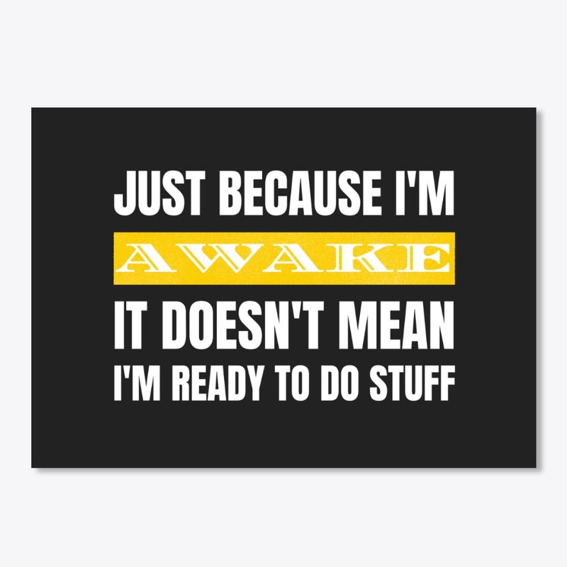 Just Because I'm Awake Doesn't Mean I'm 