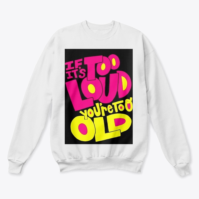 If it's too loud you're too old T-shirt 