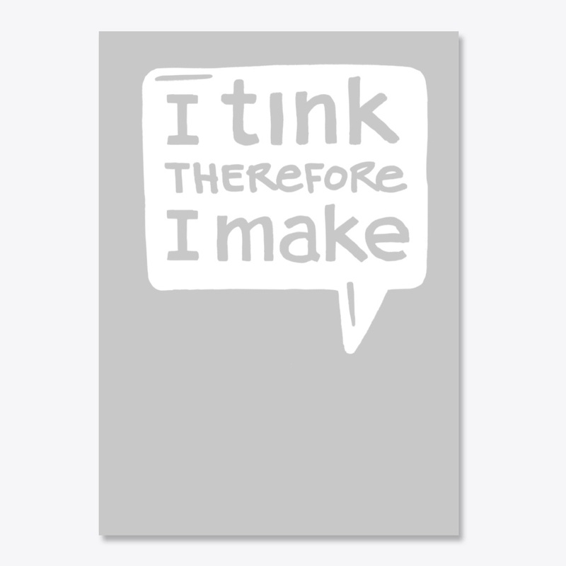 I tink therefore I make.