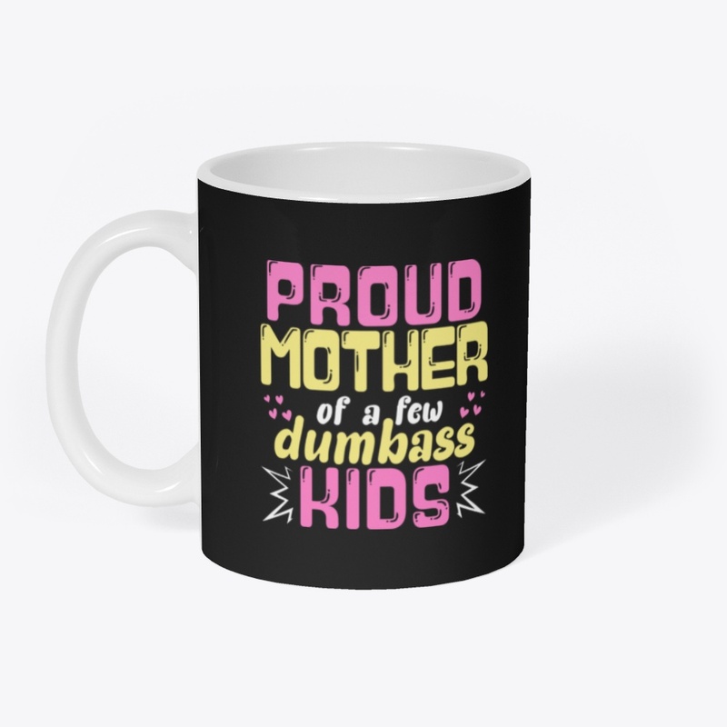 Proud Mother Of A Few Dumbass Kids