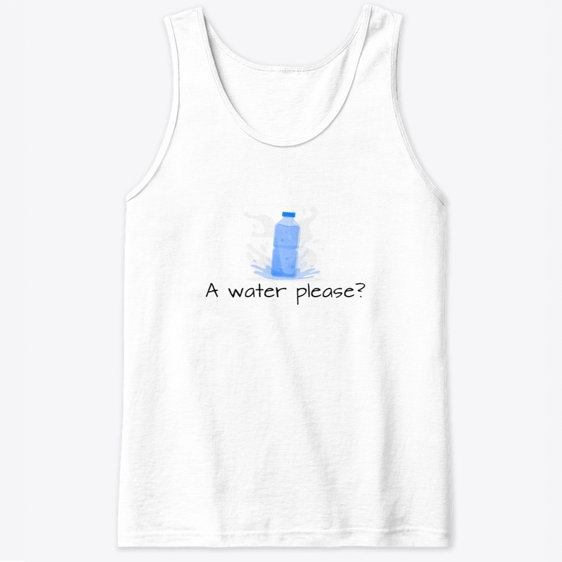 A Water Please? Tee/Tank