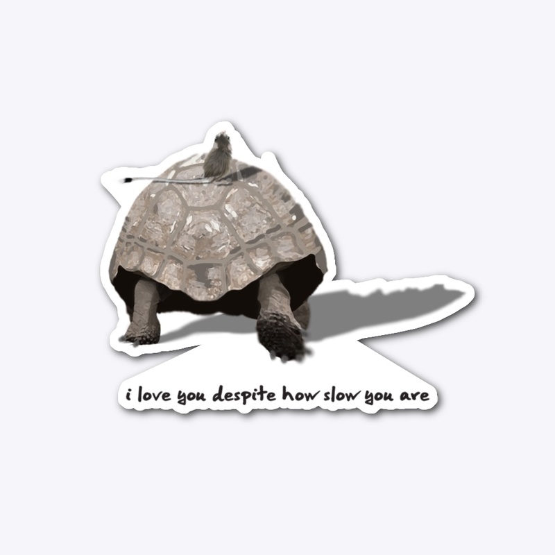 I LOVE YOU DESPITE HOW SLOW YOU ARE