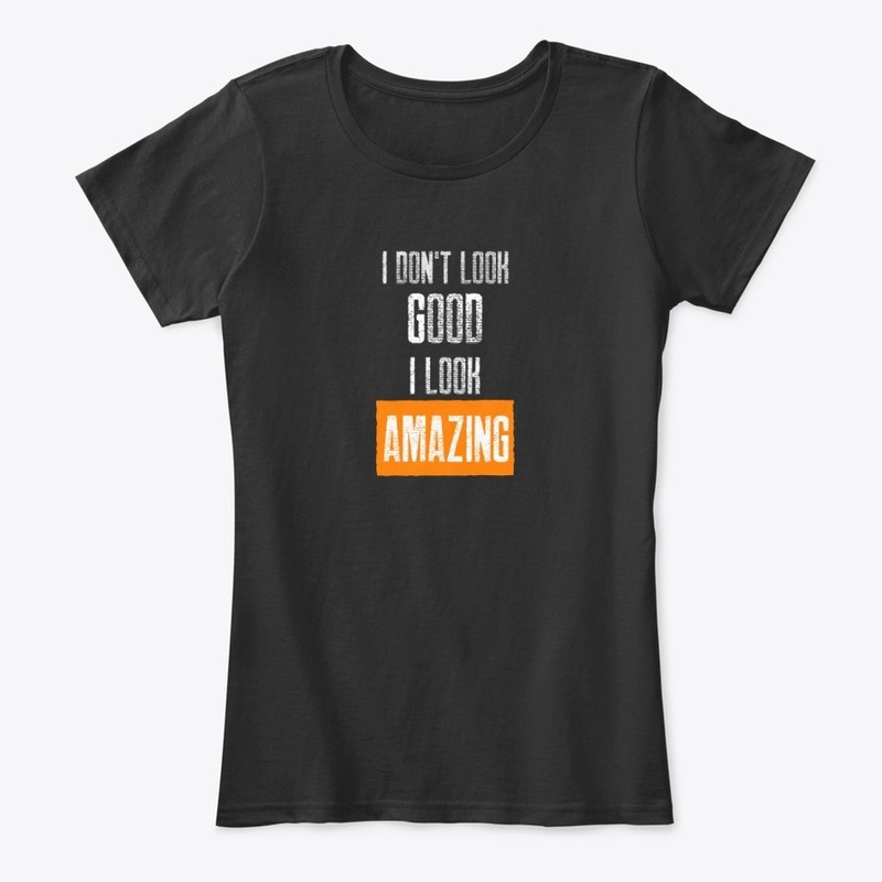 I don't look good, I look AMAZING