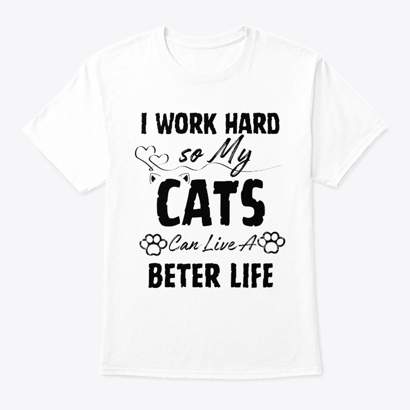 I Work Hard so My Cats Can Live a Bette
