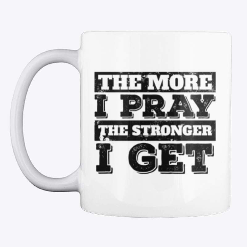 The More I Pray The Stronger I Get