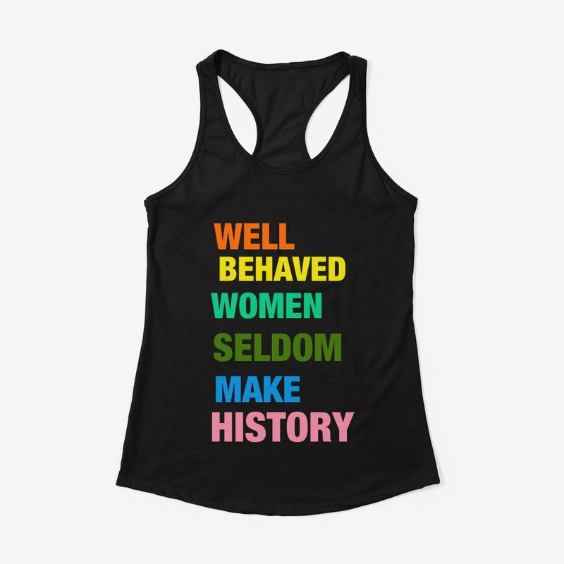 Well Behaved Women Seldom Make History