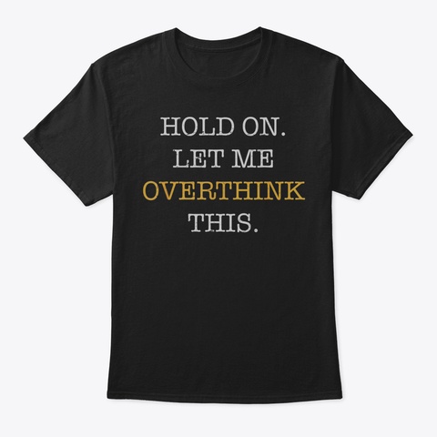 Hold On Let Me Overthink This Sarcastic  Black T-Shirt Front