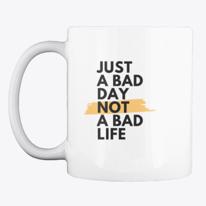 Just a bad day not a bad life