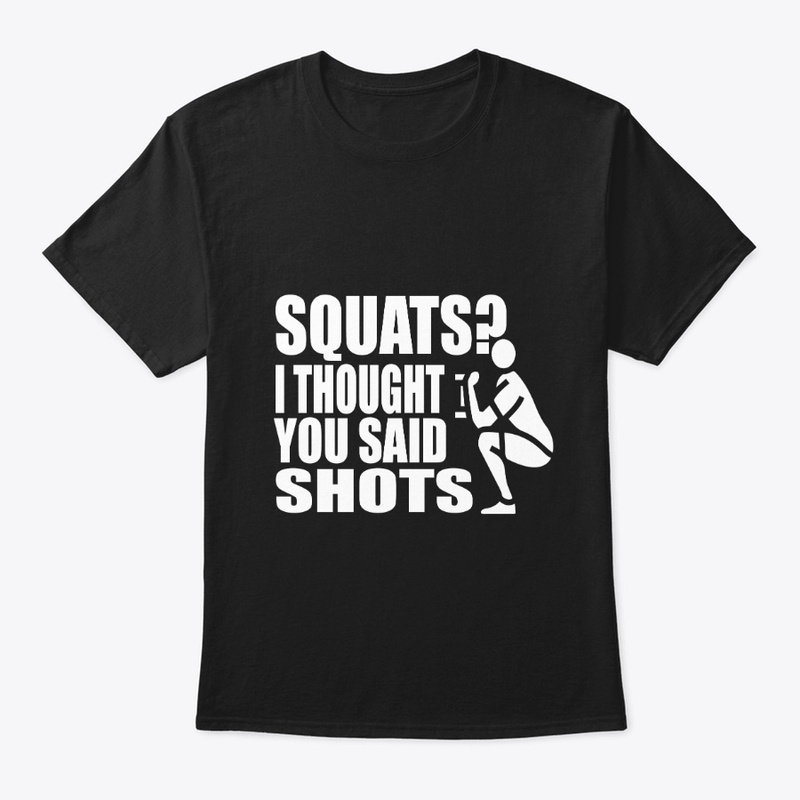 Squats?i thought you said shots