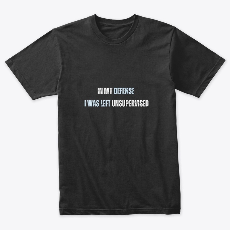 In my defense  I was left  unsupervised