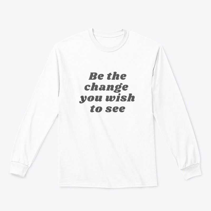 Be the change you wish to see