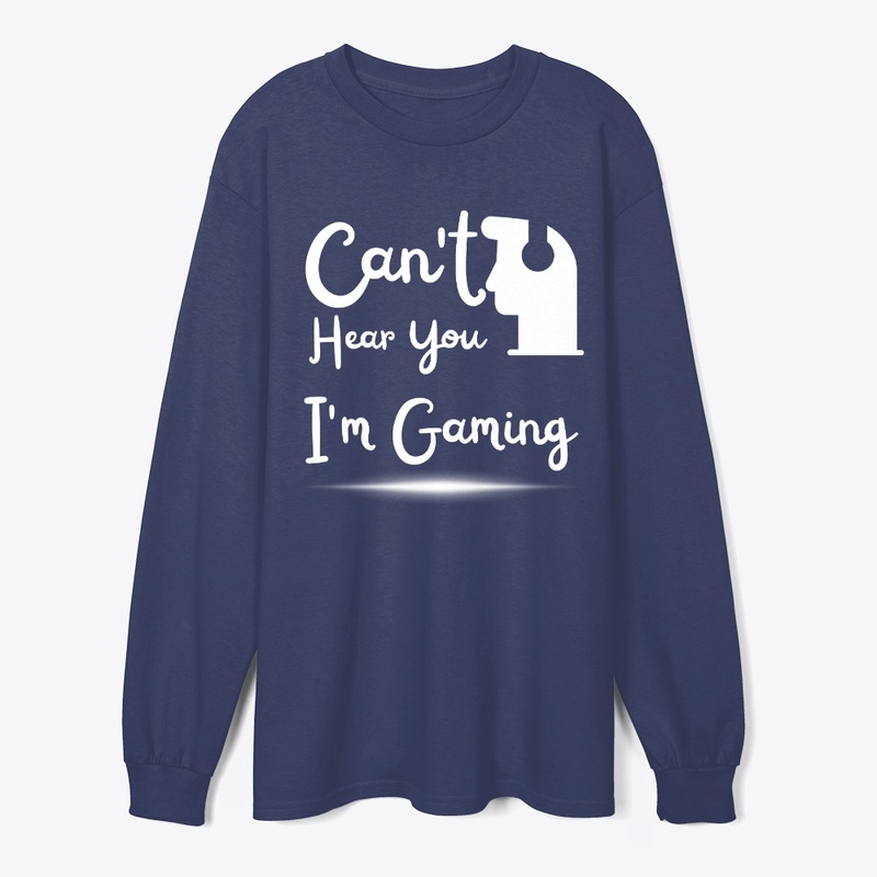 Can't Hear You I'm Gaming T shirt
