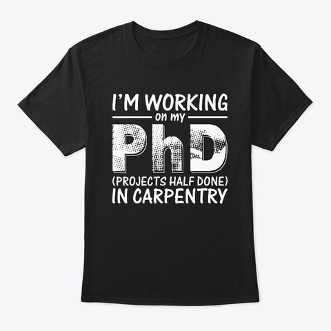 Working On My Ph D In Carpentry T Shirt Black T-Shirt Front