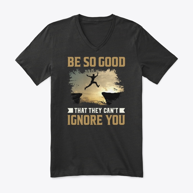 Be so good that they can’t ignore you.