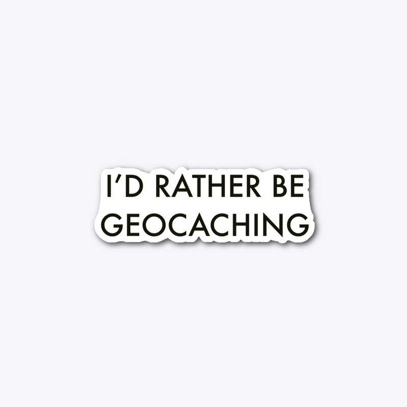 I’d Rather Be Geocaching 