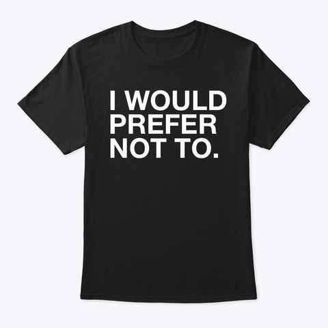 I Would Prefer Not To. ❌ Black T-Shirt Front