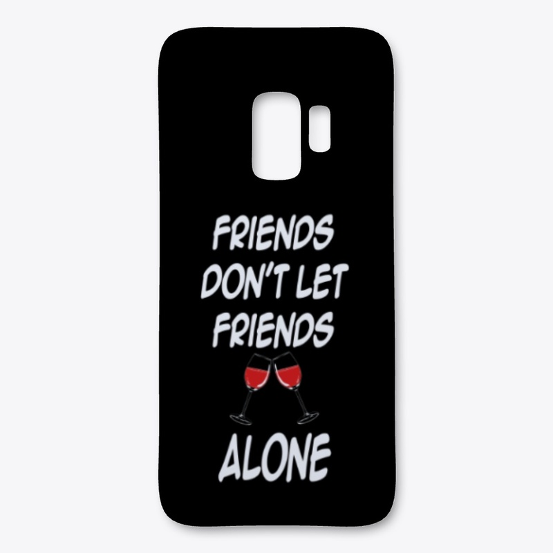 FRIENDS DON'T LET FRIENDS DRINK ALONE 