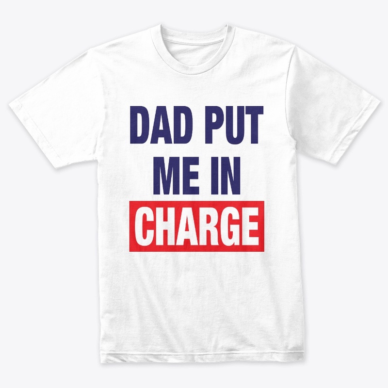 Dad Put Me In Charge Shirt