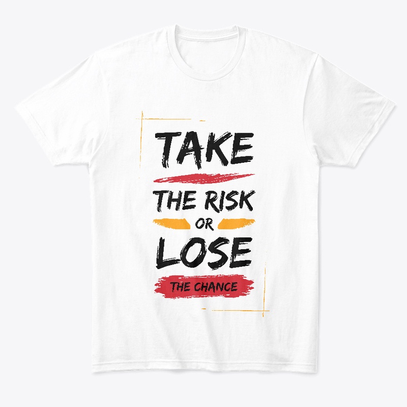 TAKE THE RISK OR LOSE THE CHANCE