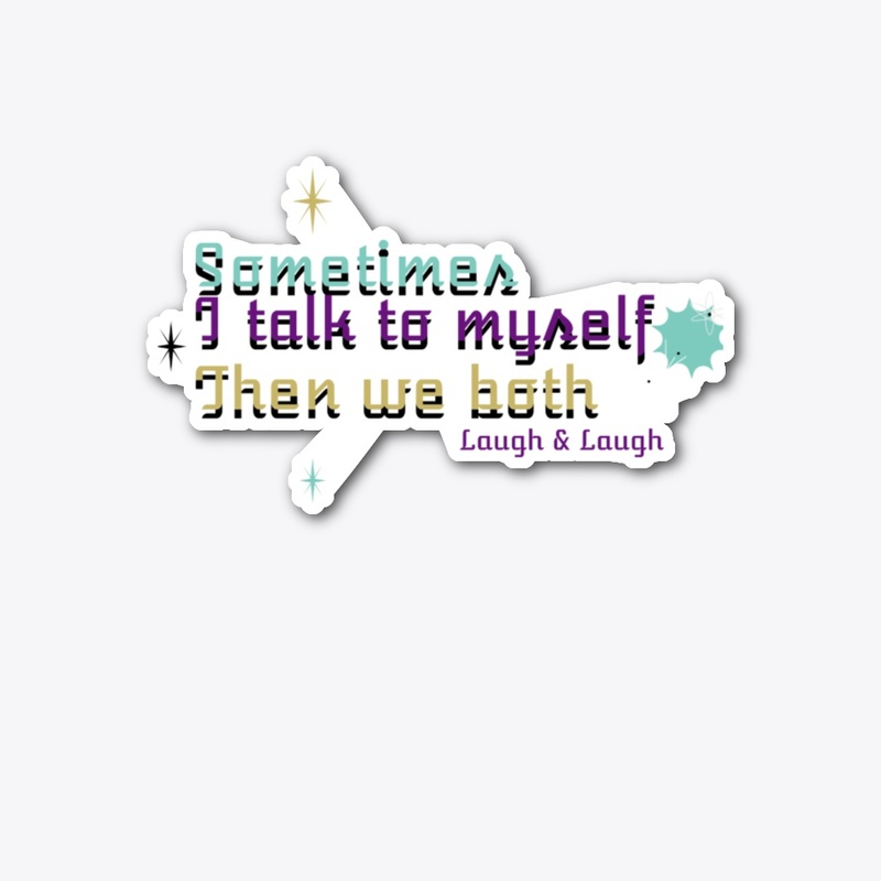 Talk To Myself We Both Laugh & laugh