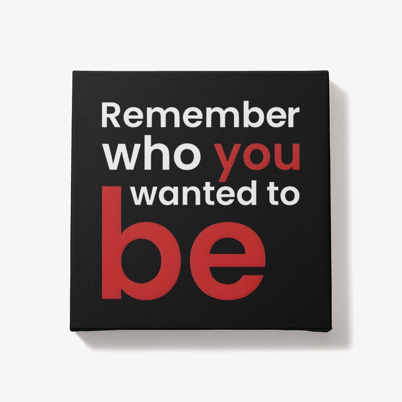 Remember Who You Wanted To Be.