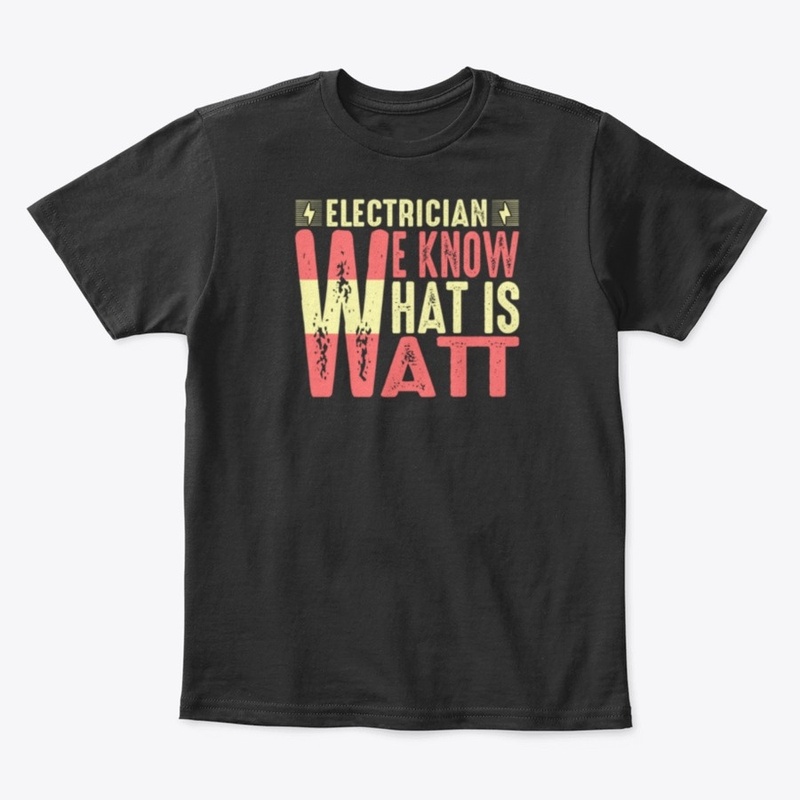 Electrician We Know What Is Watt T Shirt