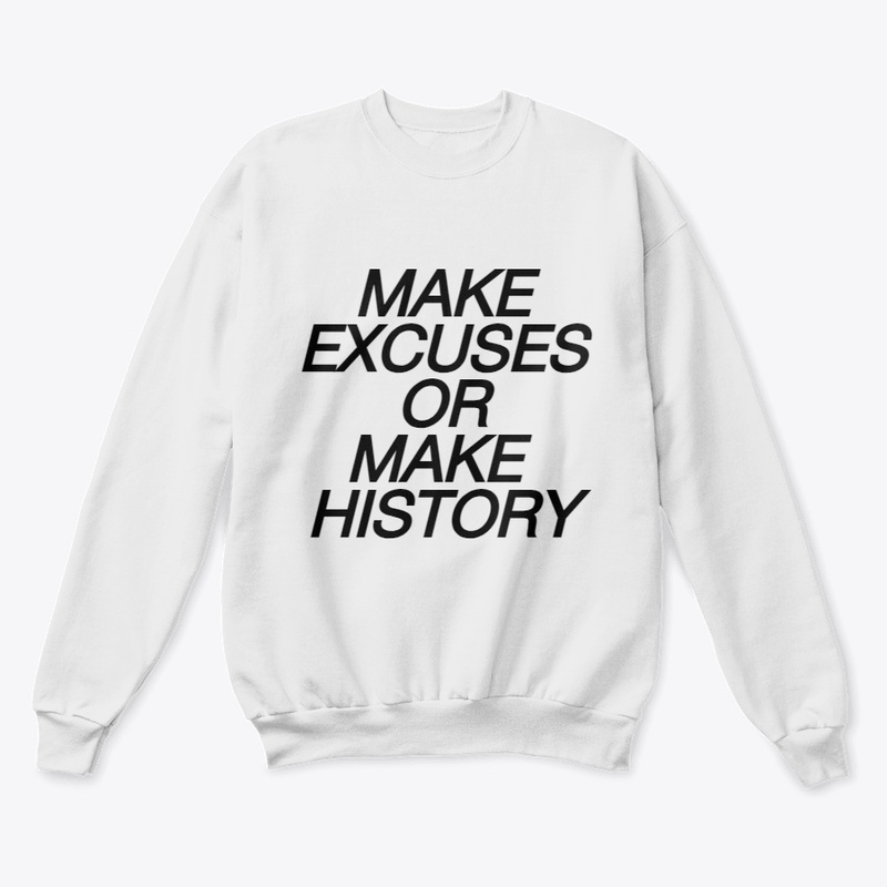 MAKE EXCUSES OR MAKE HISTORY