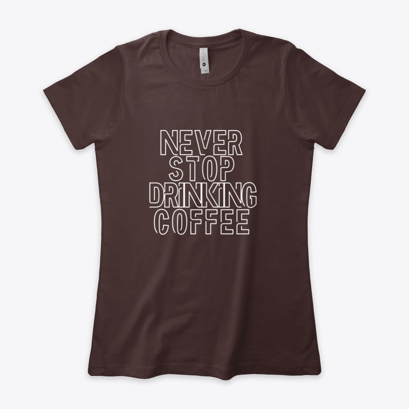 Never Stop Drinking Coffee Funny Shirt