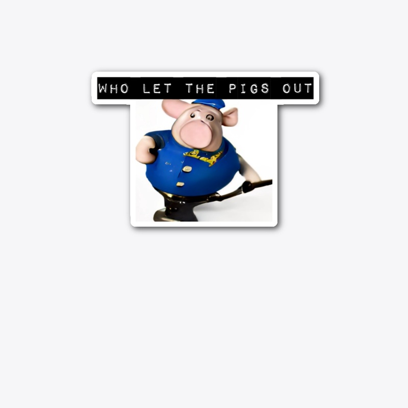 WHO LET THE PIGS OUT